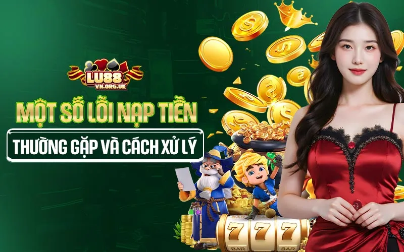 Cách xử lý lỗi nạp tiền Lu88